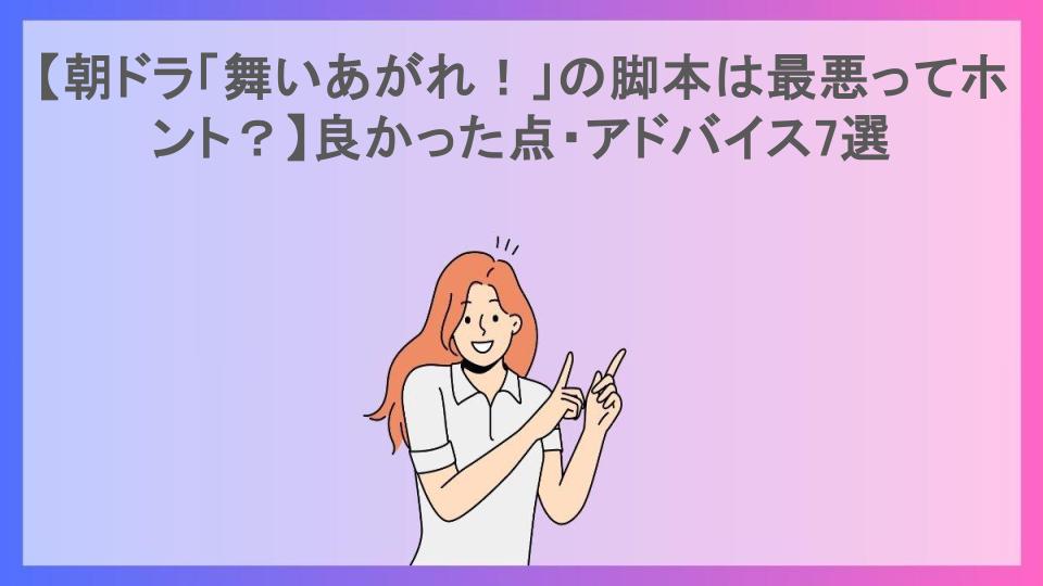 【朝ドラ「舞いあがれ！」の脚本は最悪ってホント？】良かった点・アドバイス7選